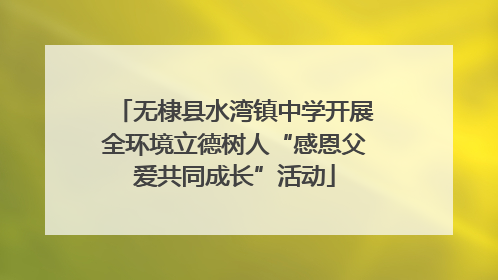 无棣县水湾镇中学开展全环境立德树人“感恩父爱共同成长”活动